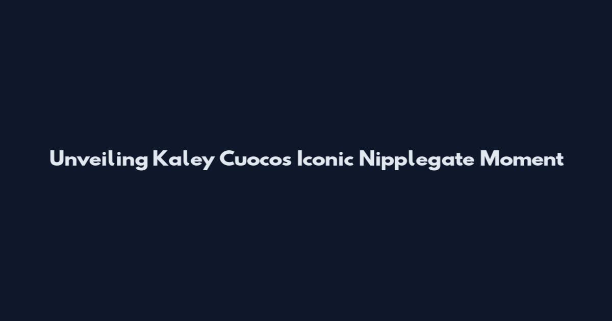 Unveiling Kaley Cuoco's Iconic Nipplegate Moment