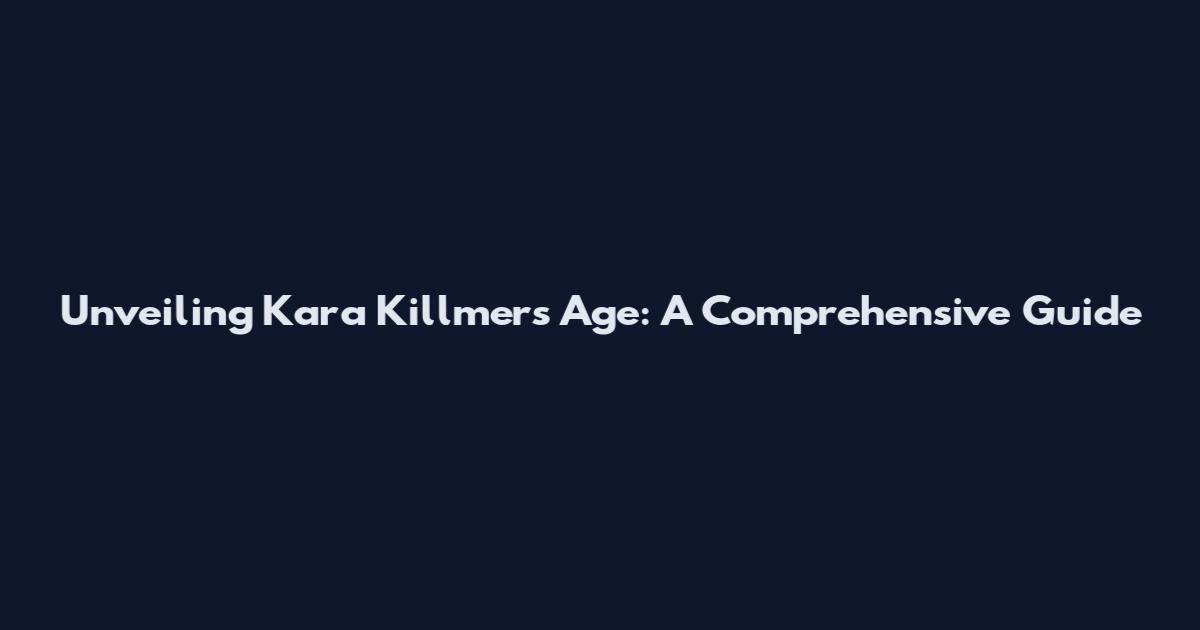 Unveiling Kara Killmer's Age: A Comprehensive Guide