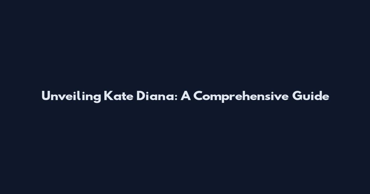 Unveiling Kate Diana: A Comprehensive Guide