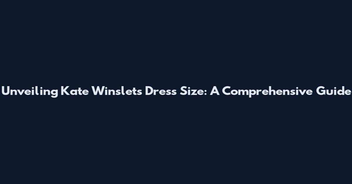 Unveiling Kate Winslet's Dress Size: A Comprehensive Guide