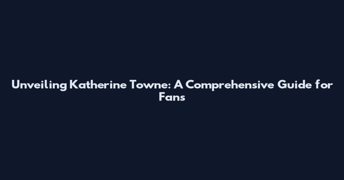 Unveiling Katherine Towne: A Comprehensive Guide for Fans