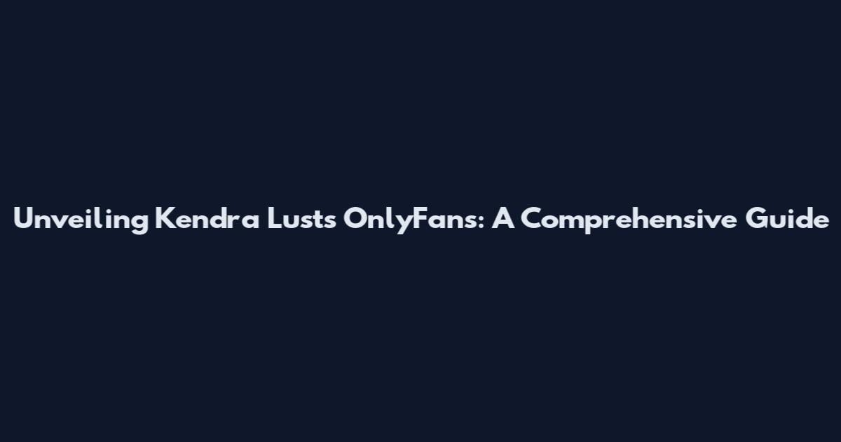 Unveiling Kendra Lust's OnlyFans: A Comprehensive Guide