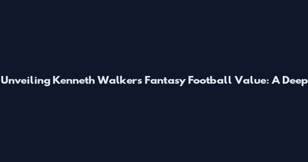 Unveiling Kenneth Walker's Fantasy Football Value: A Deep