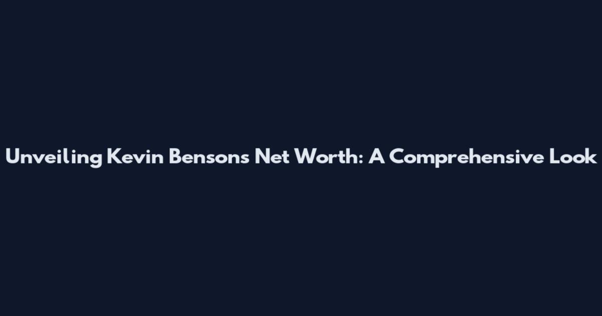 Unveiling Kevin Benson's Net Worth: A Comprehensive Look