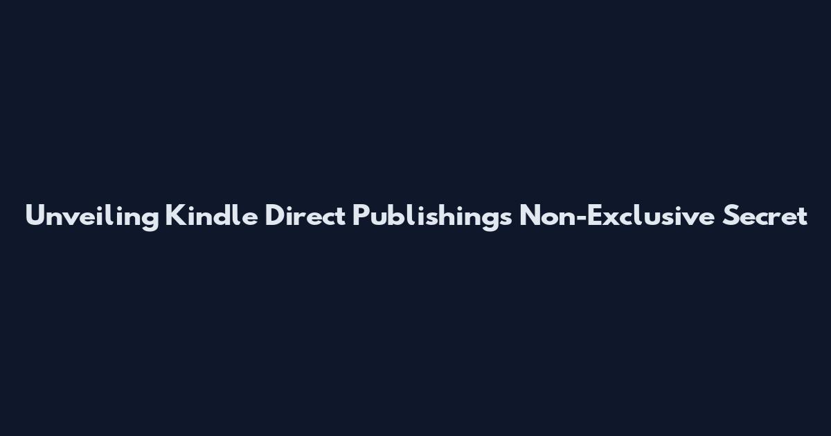 Unveiling Kindle Direct Publishing's Non-Exclusive Secret