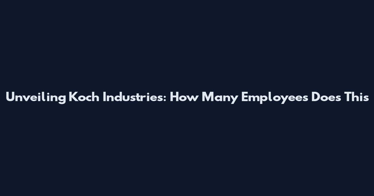 Unveiling Koch Industries: How Many Employees Does This