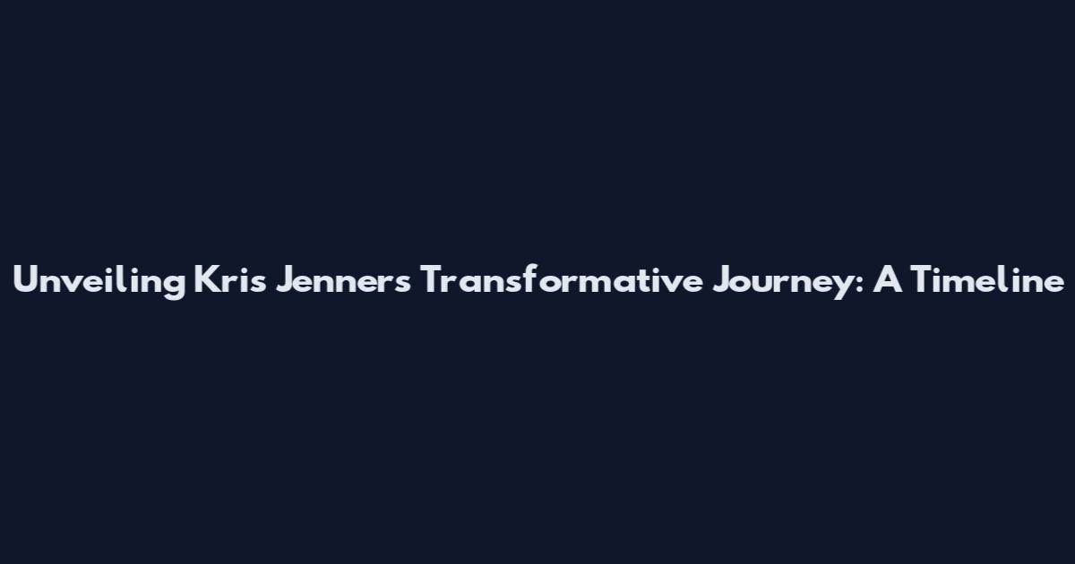Unveiling Kris Jenner's Transformative Journey: A Timeline
