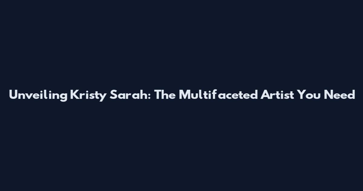 Unveiling Kristy Sarah: The Multifaceted Artist You Need