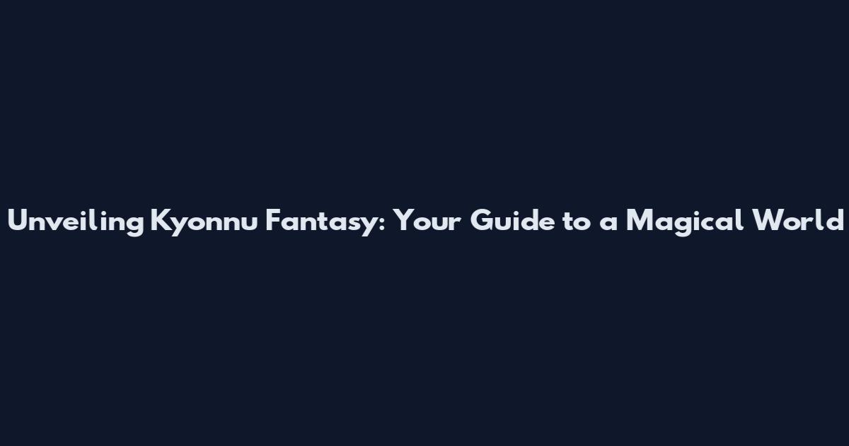 Unveiling Kyonnu Fantasy: Your Guide to a Magical World