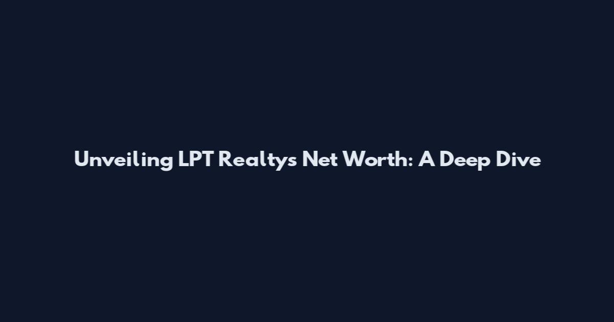 Unveiling LPT Realty's Net Worth: A Deep Dive