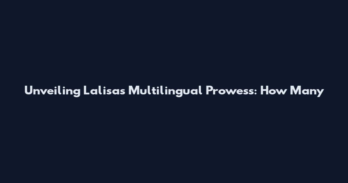 Unveiling Lalisa's Multilingual Prowess: How Many