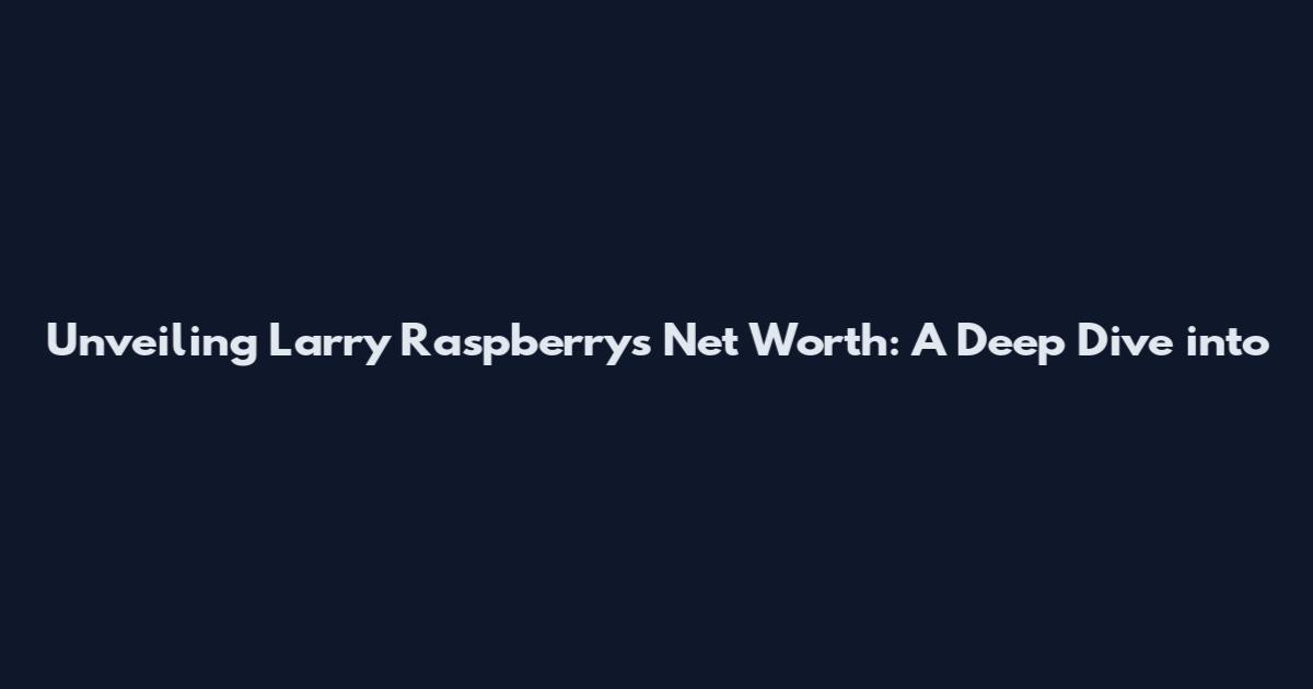 Unveiling Larry Raspberry's Net Worth: A Deep Dive into