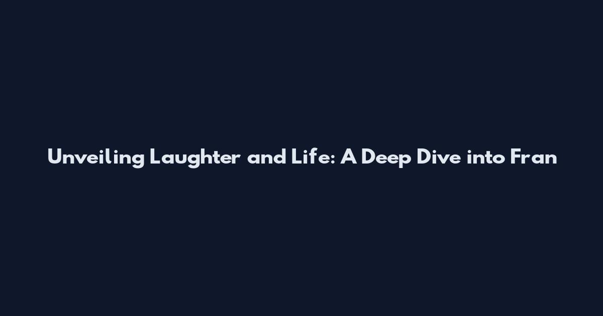 Unveiling Laughter and Life: A Deep Dive into Fran