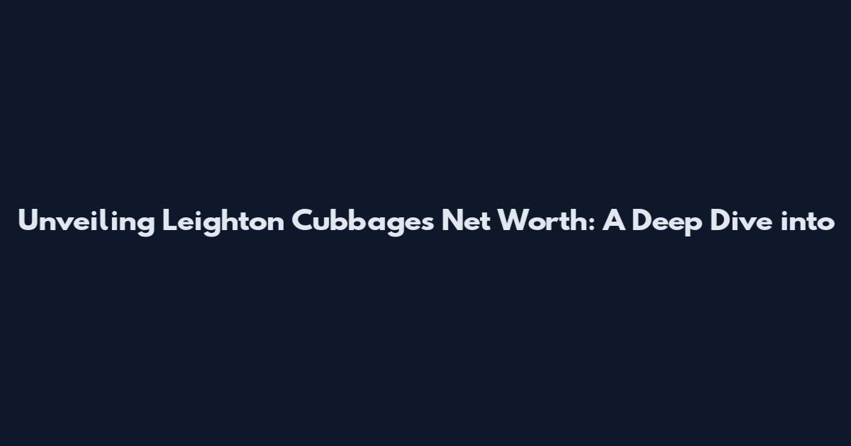 Unveiling Leighton Cubbage's Net Worth: A Deep Dive into