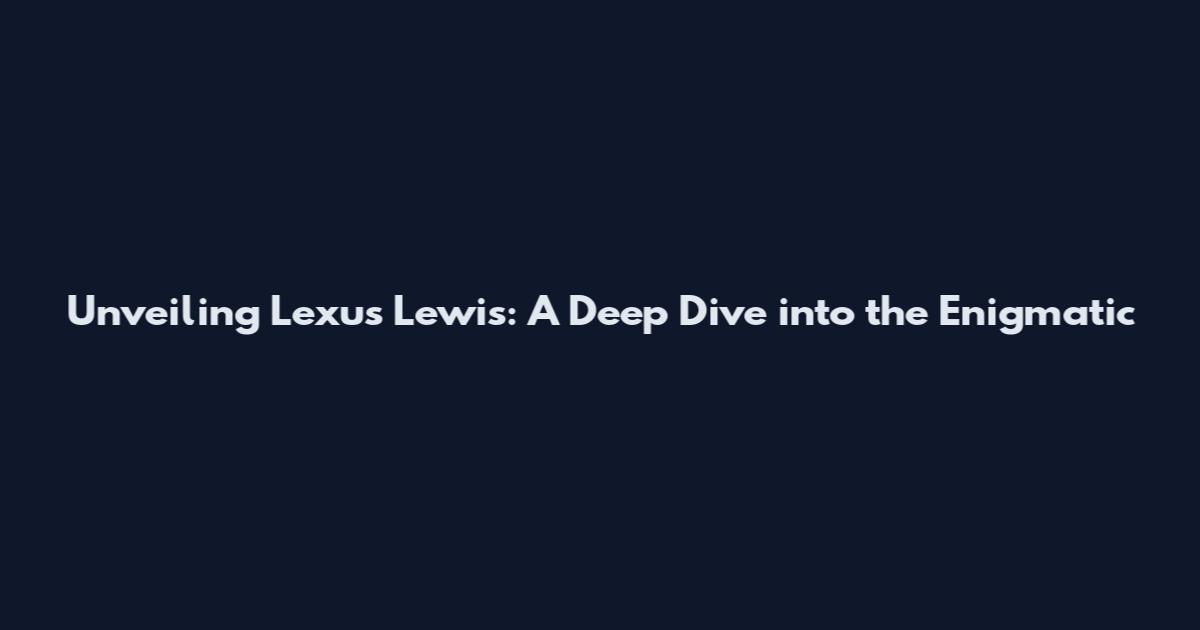 Unveiling Lexus Lewis: A Deep Dive into the Enigmatic