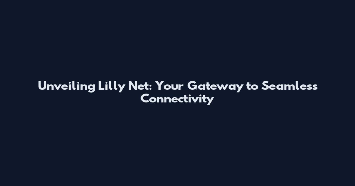 Unveiling Lilly Net: Your Gateway to Seamless Connectivity