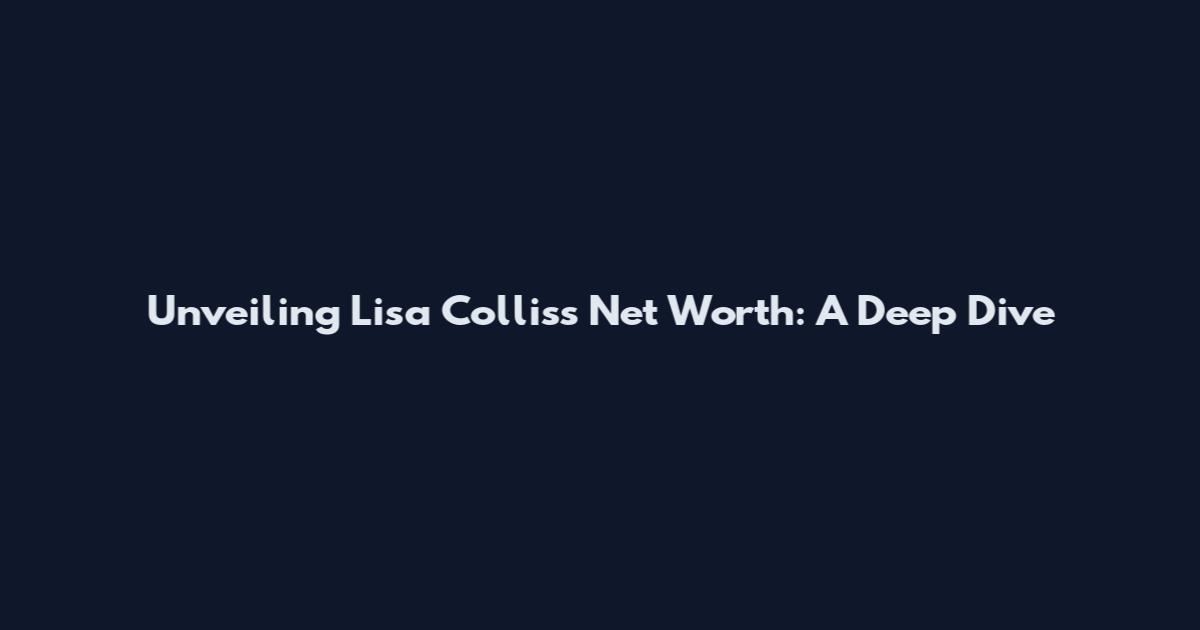 Unveiling Lisa Collis's Net Worth: A Deep Dive