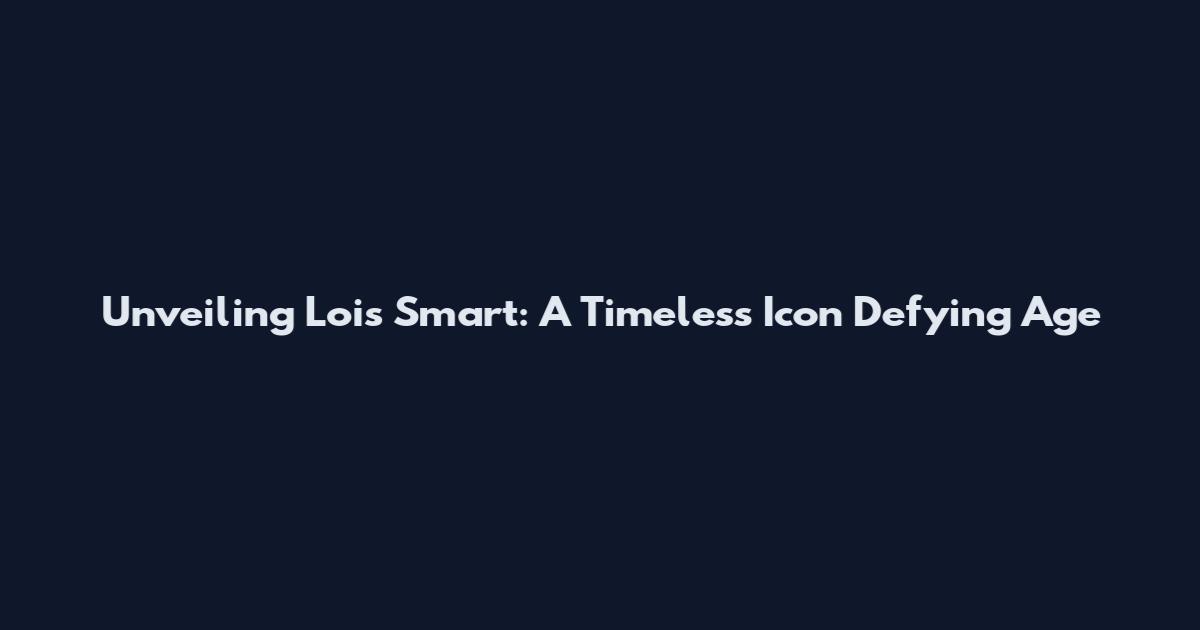 Unveiling Lois Smart: A Timeless Icon Defying Age