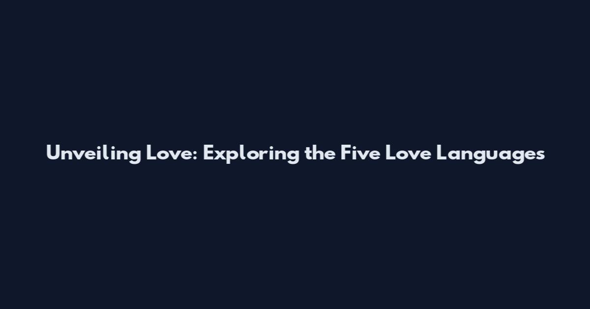 Unveiling Love: Exploring the Five Love Languages