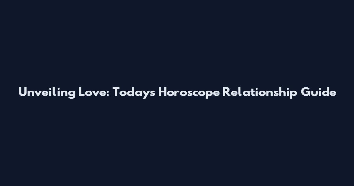 Unveiling Love: Today's Horoscope Relationship Guide