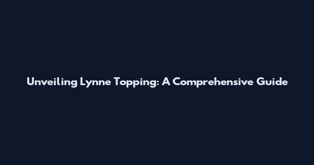 Unveiling Lynne Topping: A Comprehensive Guide