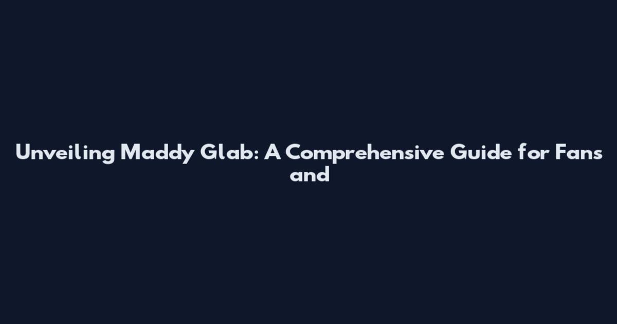 Unveiling Maddy Glab: A Comprehensive Guide for Fans and