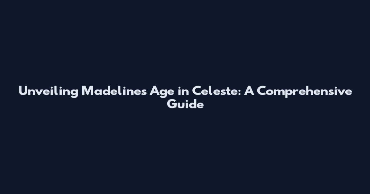 Unveiling Madeline's Age in Celeste: A Comprehensive Guide