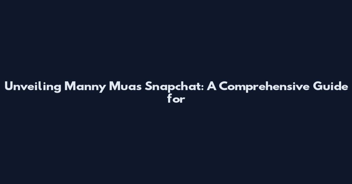 Unveiling Manny Mua's Snapchat: A Comprehensive Guide for