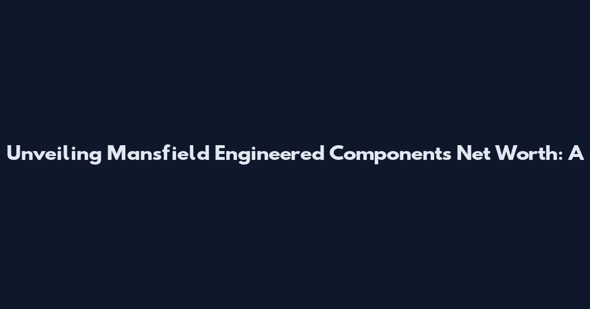 Unveiling Mansfield Engineered Components' Net Worth: A