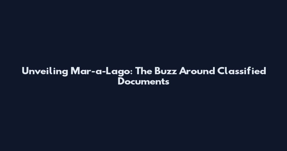 Unveiling Mar-a-Lago: The Buzz Around Classified Documents