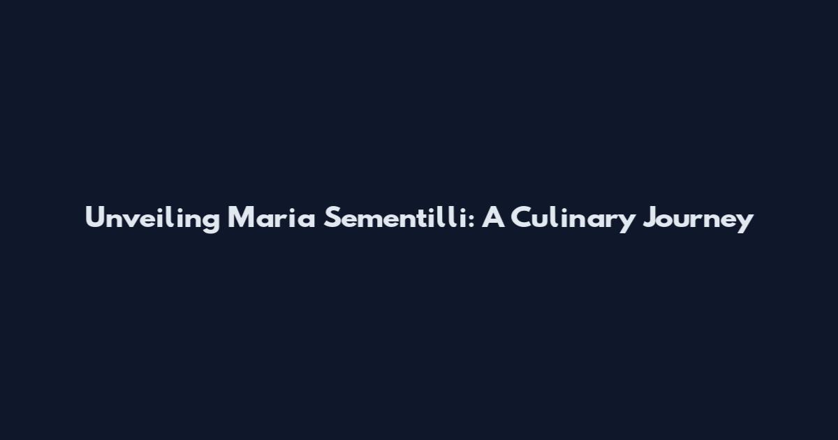 Unveiling Maria Sementilli: A Culinary Journey