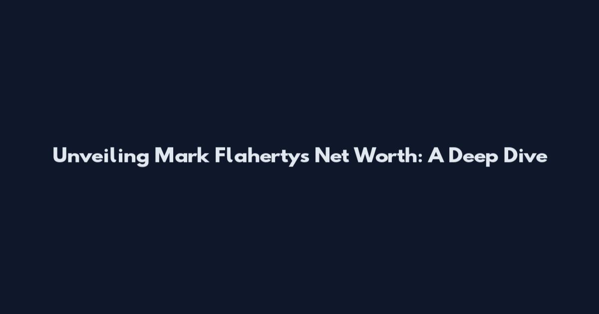Unveiling Mark Flaherty's Net Worth: A Deep Dive