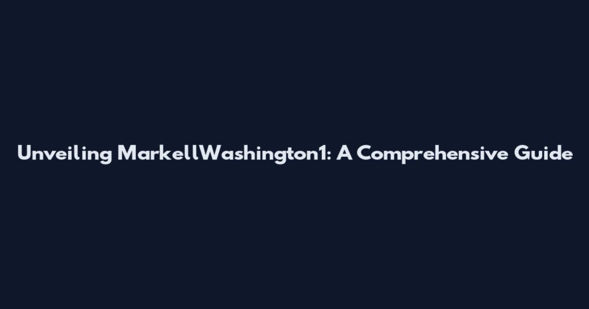 Unveiling MarkellWashington1: A Comprehensive Guide
