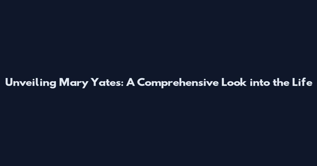 Unveiling Mary Yates: A Comprehensive Look into the Life