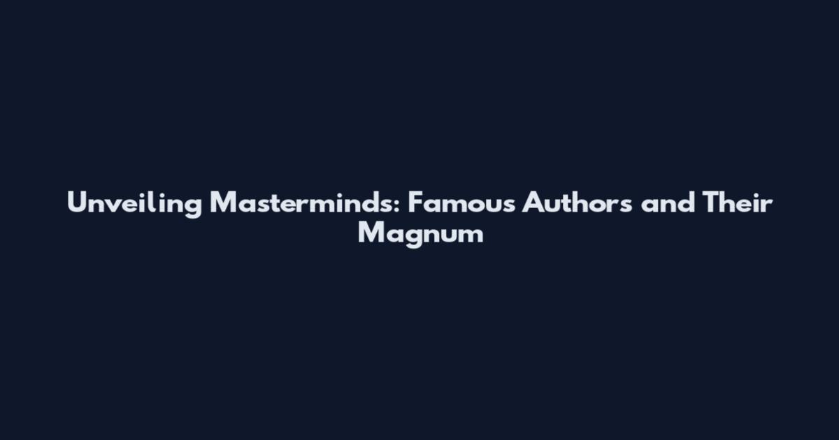 Unveiling Masterminds: Famous Authors and Their Magnum