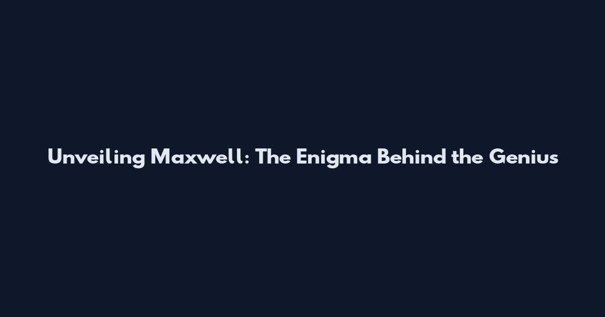 Unveiling Maxwell: The Enigma Behind the Genius