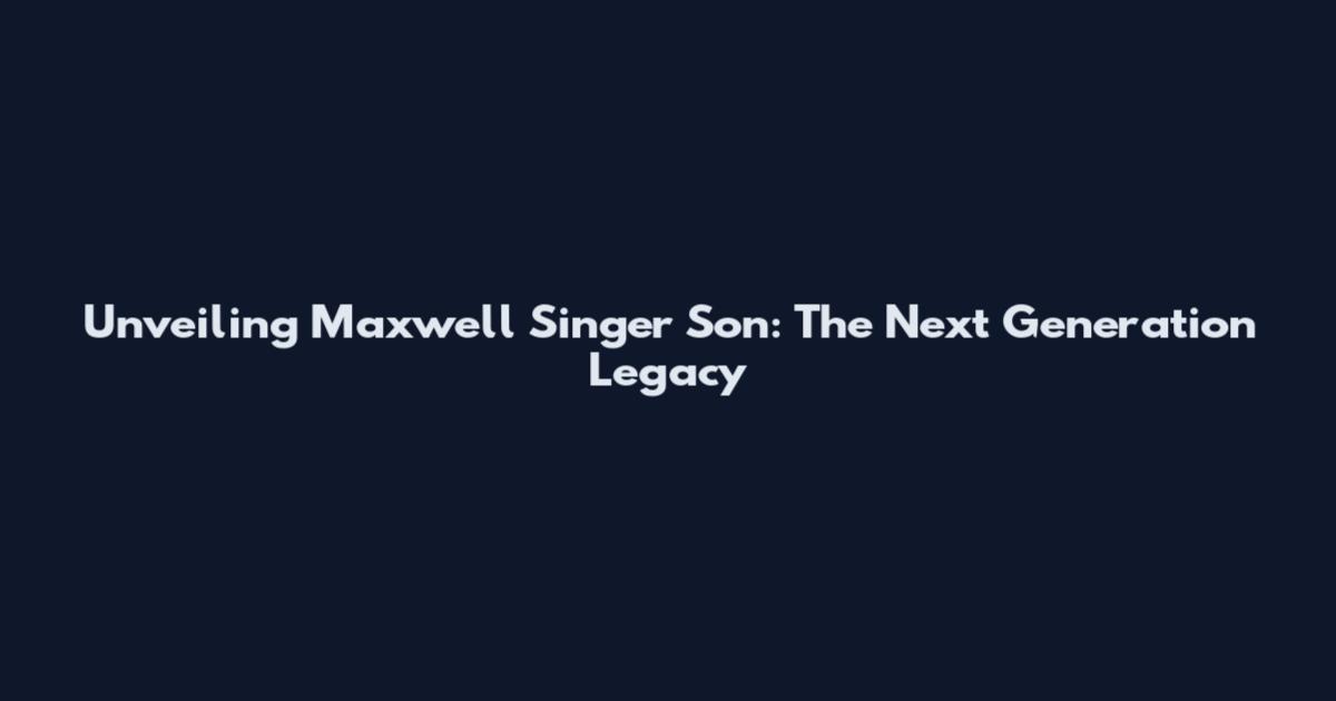 Unveiling Maxwell Singer Son: The Next Generation Legacy