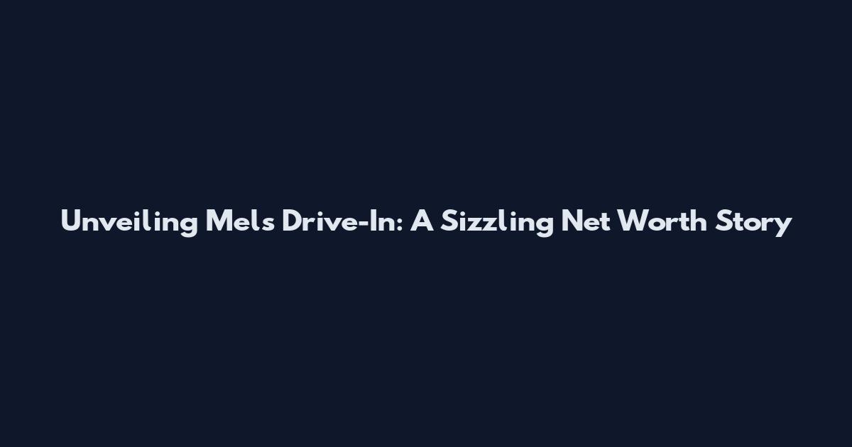 Unveiling Mel's Drive-In: A Sizzling Net Worth Story