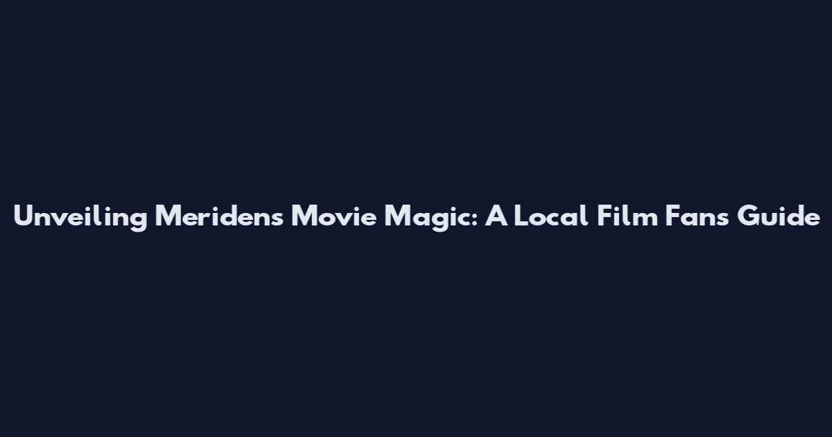 Unveiling Meriden's Movie Magic: A Local Film Fan's Guide