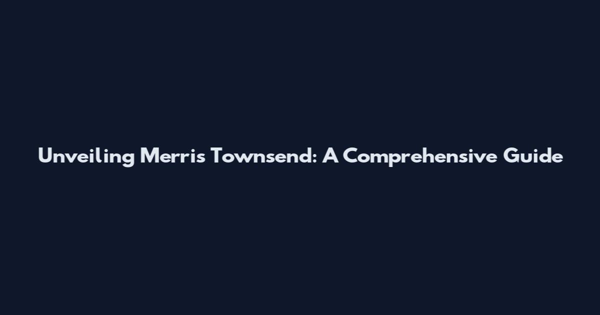 Unveiling Merris Townsend: A Comprehensive Guide