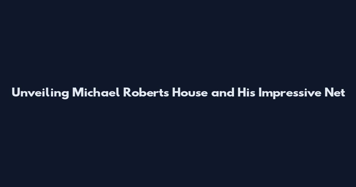 Unveiling Michael Robert's House and His Impressive Net