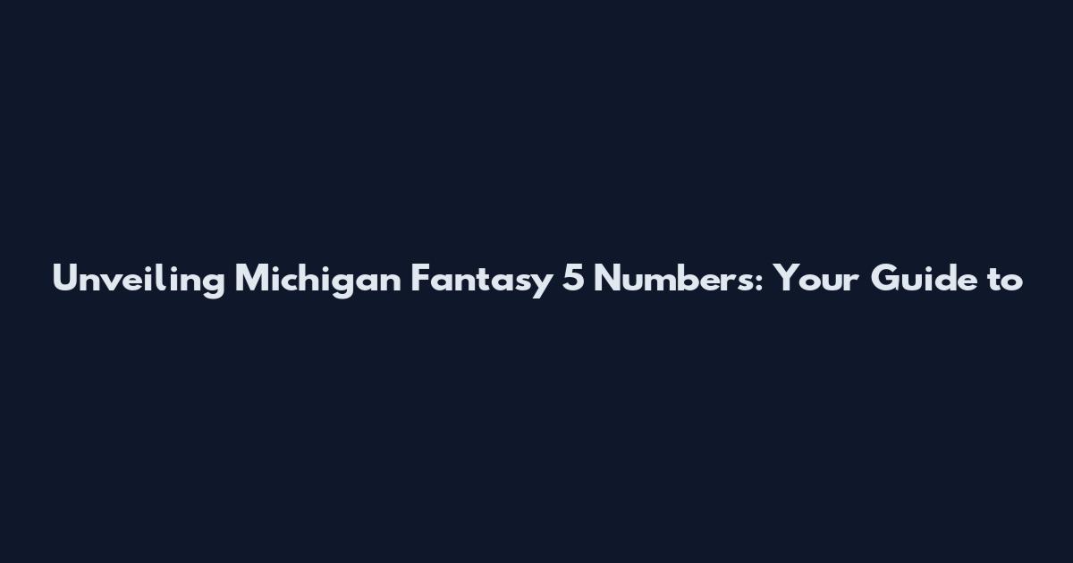 Unveiling Michigan Fantasy 5 Numbers: Your Guide to
