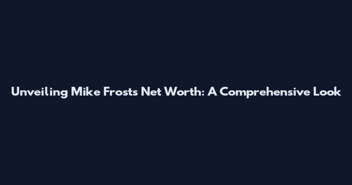 Unveiling Mike Frost's Net Worth: A Comprehensive Look