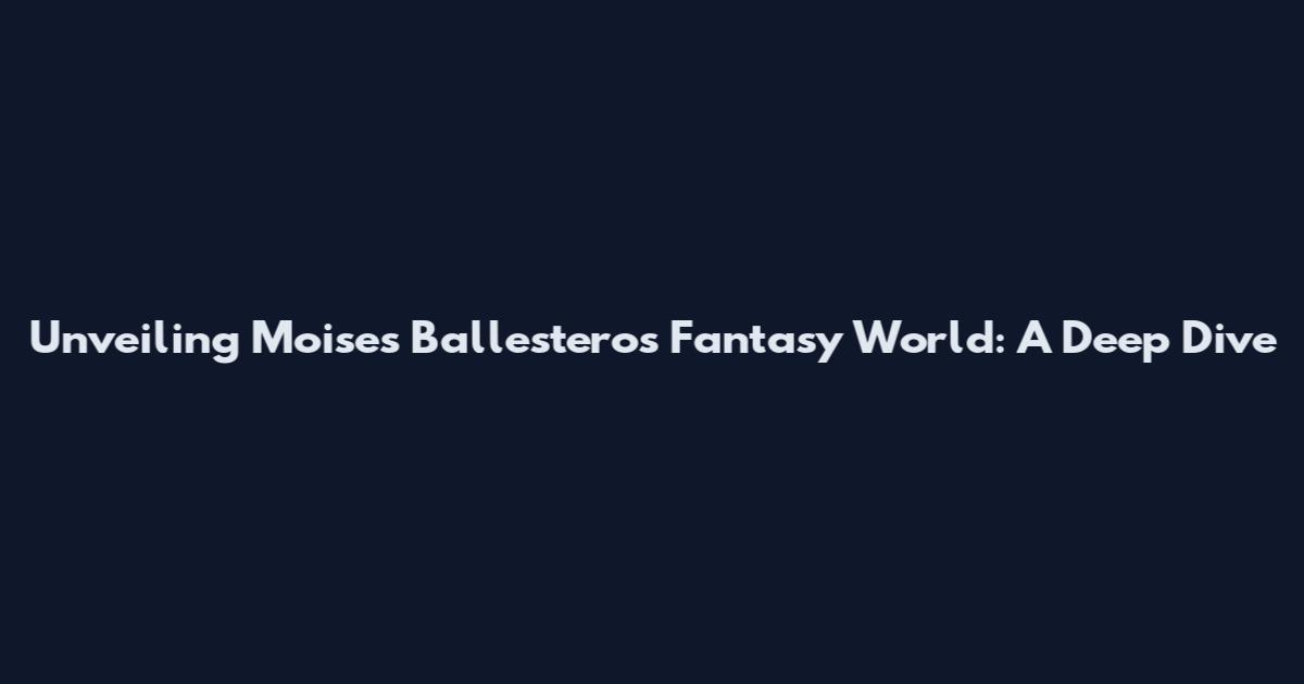 Unveiling Moises Ballesteros' Fantasy World: A Deep Dive
