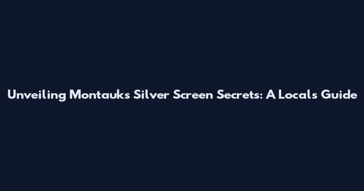 Unveiling Montauk's Silver Screen Secrets: A Local's Guide