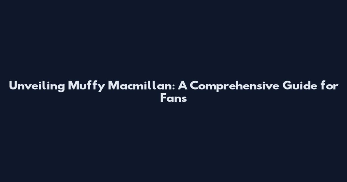 Unveiling Muffy Macmillan: A Comprehensive Guide for Fans