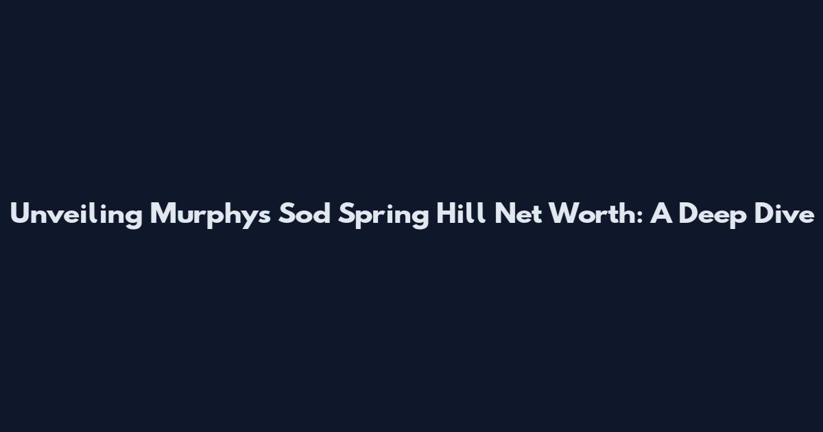 Unveiling Murphy's Sod Spring Hill Net Worth: A Deep Dive