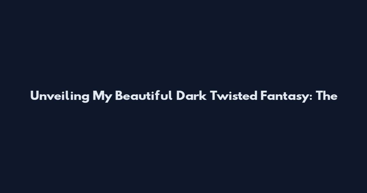 Unveiling My Beautiful Dark Twisted Fantasy: The