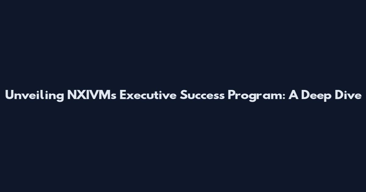 Unveiling NXIVM's Executive Success Program: A Deep Dive