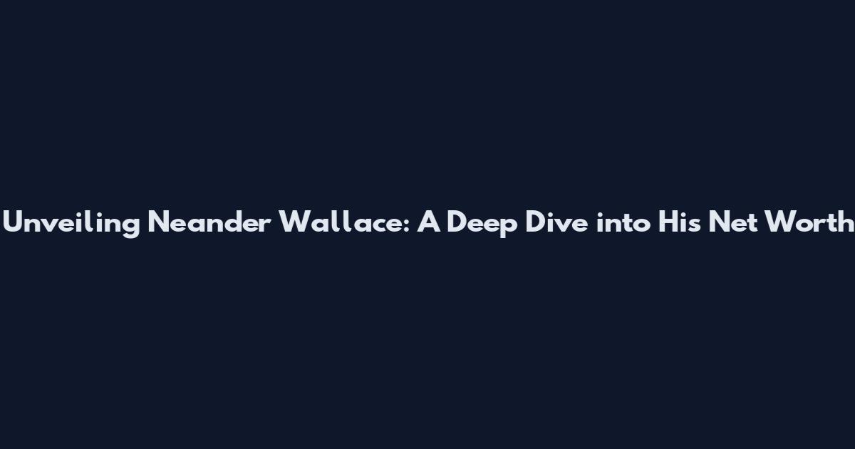 Unveiling Neander Wallace: A Deep Dive into His Net Worth